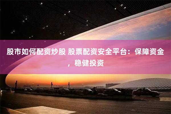 股市如何配资炒股 股票配资安全平台：保障资金，稳健投资