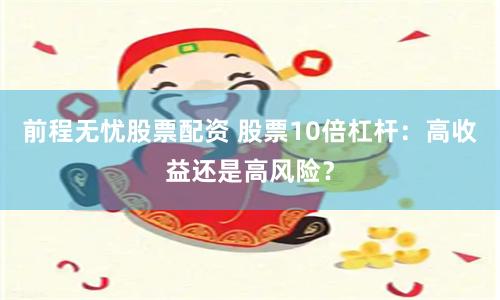 前程无忧股票配资 股票10倍杠杆：高收益还是高风险？