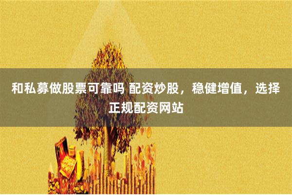 和私募做股票可靠吗 配资炒股，稳健增值，选择正规配资网站