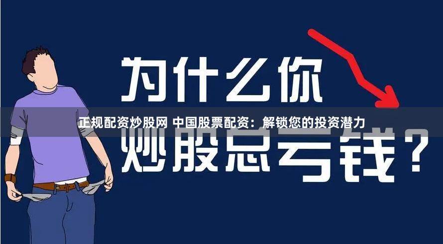 正规配资炒股网 中国股票配资：解锁您的投资潜力
