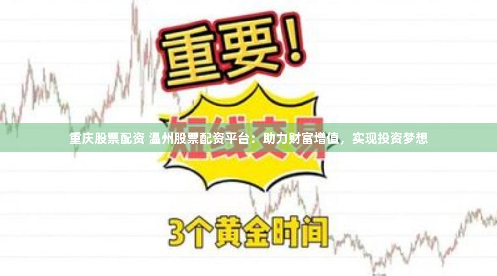 重庆股票配资 温州股票配资平台：助力财富增值，实现投资梦想