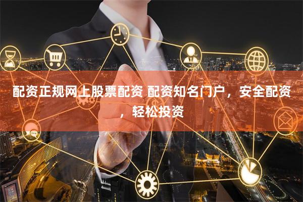 配资正规网上股票配资 配资知名门户，安全配资，轻松投资