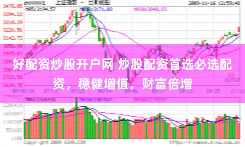 好配资炒股开户网 炒股配资首选必选配资，稳健增值，财富倍增