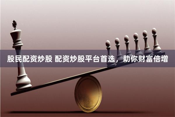 股民配资炒股 配资炒股平台首选，助你财富倍增