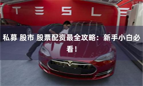 私募 股市 股票配资最全攻略：新手小白必看！