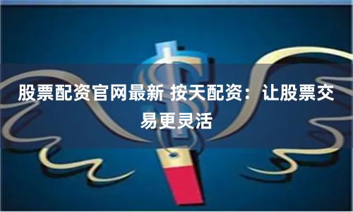 股票配资官网最新 按天配资：让股票交易更灵活