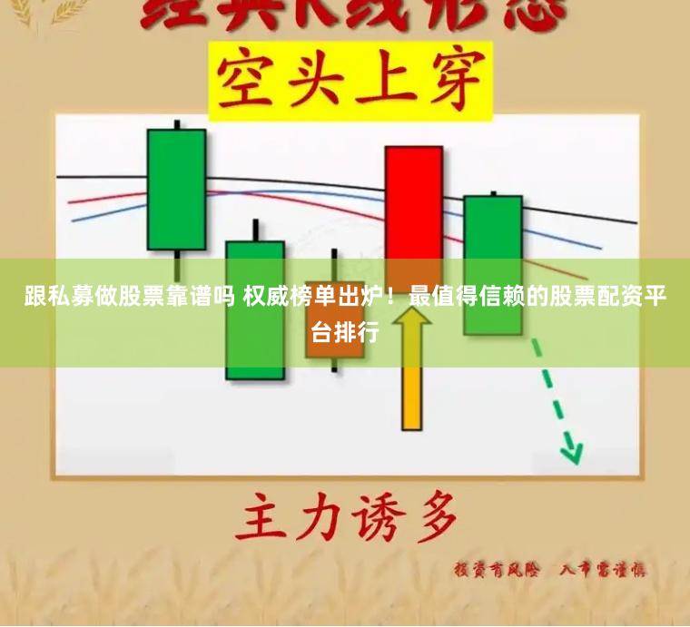 跟私募做股票靠谱吗 权威榜单出炉！最值得信赖的股票配资平台排行