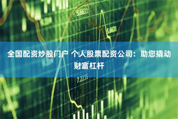 全国配资炒股门户 个人股票配资公司：助您撬动财富杠杆