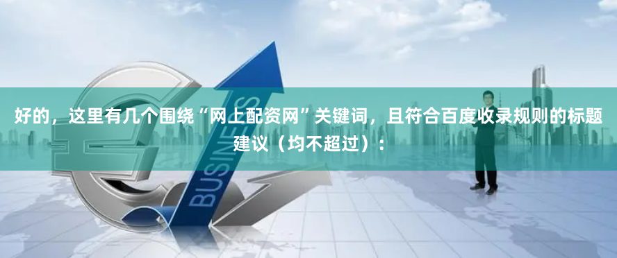 好的，这里有几个围绕“网上配资网”关键词，且符合百度收录规则的标题建议（均不超过）：