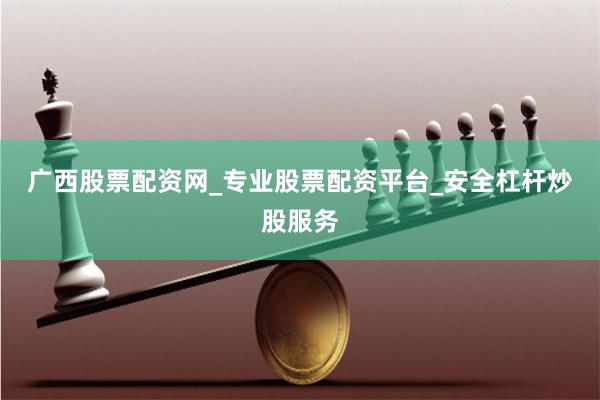 广西股票配资网_专业股票配资平台_安全杠杆炒股服务
