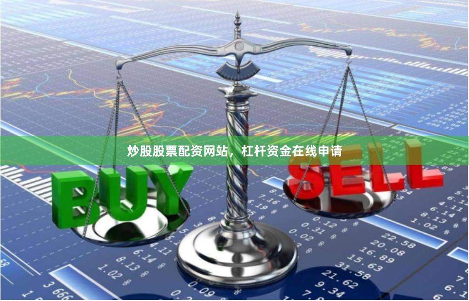 炒股股票配资网站，杠杆资金在线申请