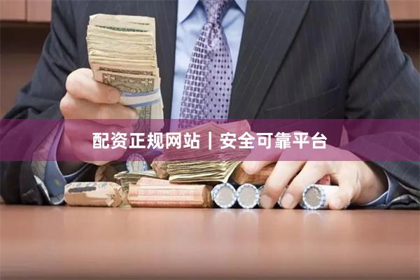 配资正规网站｜安全可靠平台
