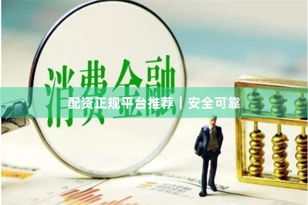 配资正规平台推荐｜安全可靠