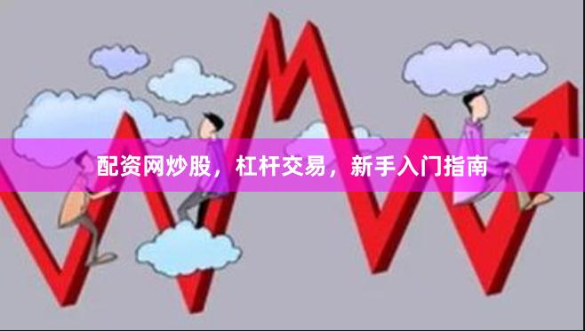 配资网炒股，杠杆交易，新手入门指南