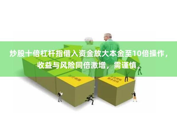 炒股十倍杠杆指借入资金放大本金至10倍操作，收益与风险同倍激增，需谨慎。