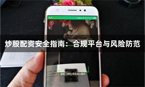 炒股配资安全指南：合规平台与风险防范