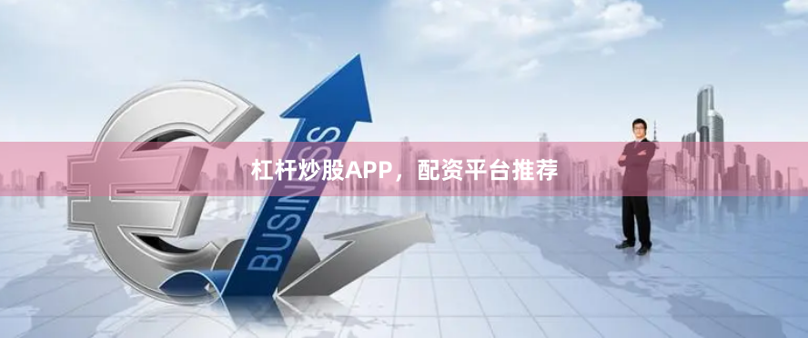 杠杆炒股APP，配资平台推荐