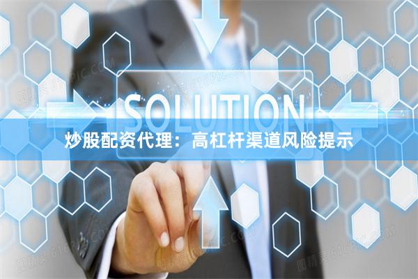 炒股配资代理：高杠杆渠道风险提示